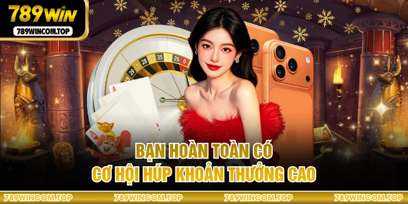 Bạn hoàn toàn có cơ hội húp khoản thưởng cao