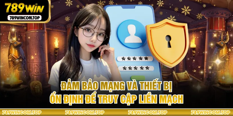 Đảm bảo mạng và thiết bị ổn định để truy cập liền mạch