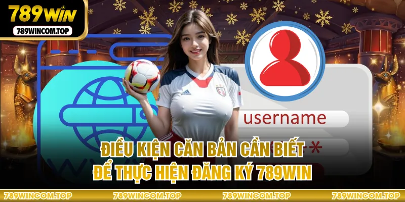 Điều kiện căn bản cần biết để thực hiện đăng ký 789WIN