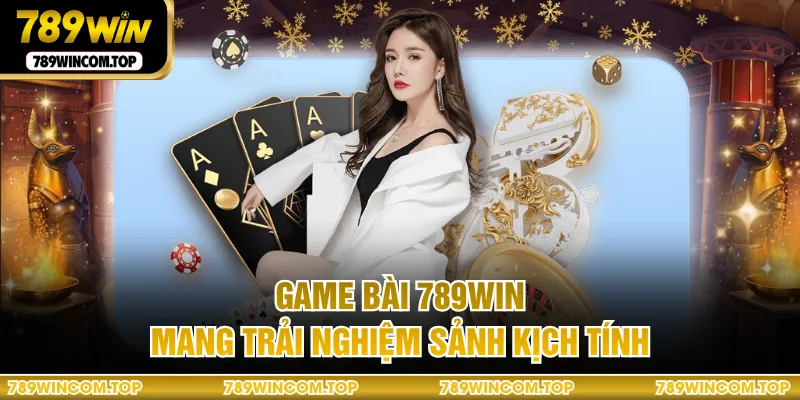  Game bài 789WIN mang trải nghiệm sảnh kịch tính