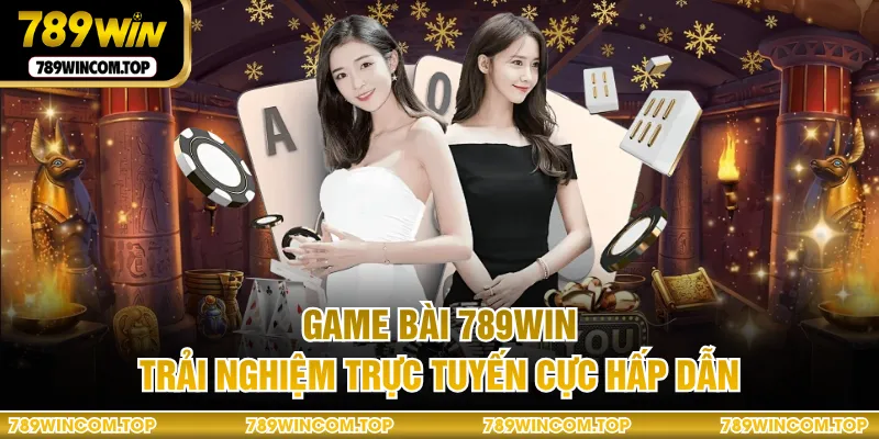 Game bài 789WIN trải nghiệm trực tuyến cực hấp dẫn