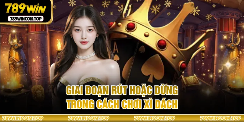 Giai đoạn rút hoặc dừng trong cách chơi xì dách
