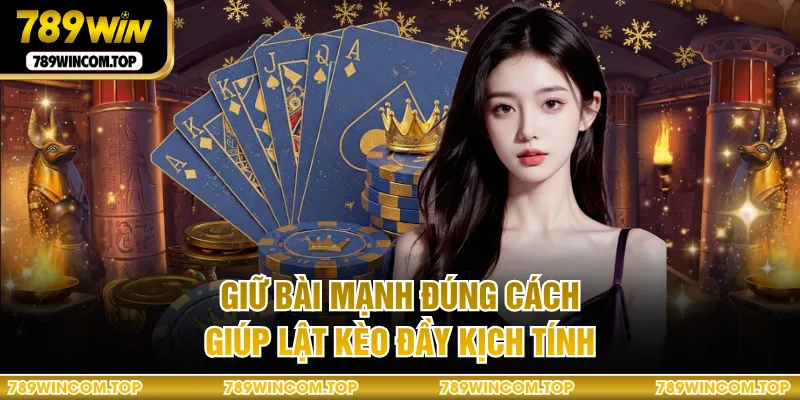 Giữ bài mạnh đúng cách giúp lật kèo đầy kịch tính