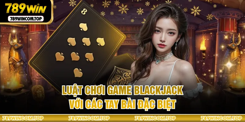 Luật chơi game Blackjack với các tay bài đặc biệt