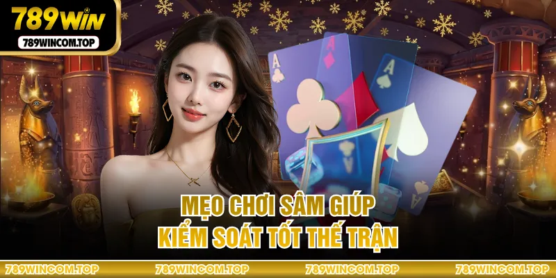 Mẹo chơi sâm giúp kiểm soát tốt thế trận