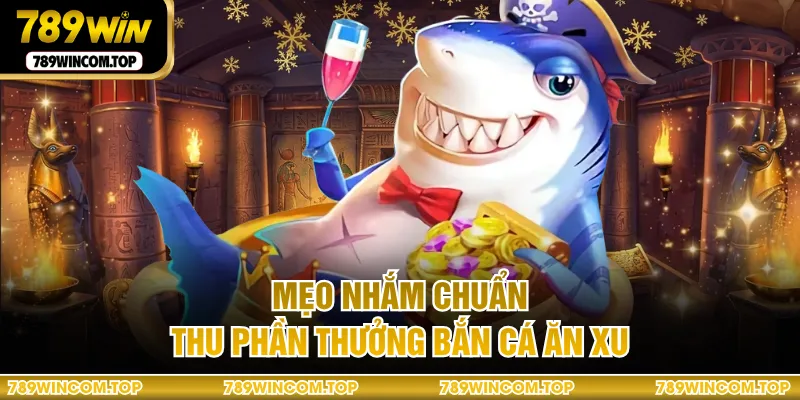 Mẹo nhắm chuẩn, thu phần thưởng bắn cá ăn xu