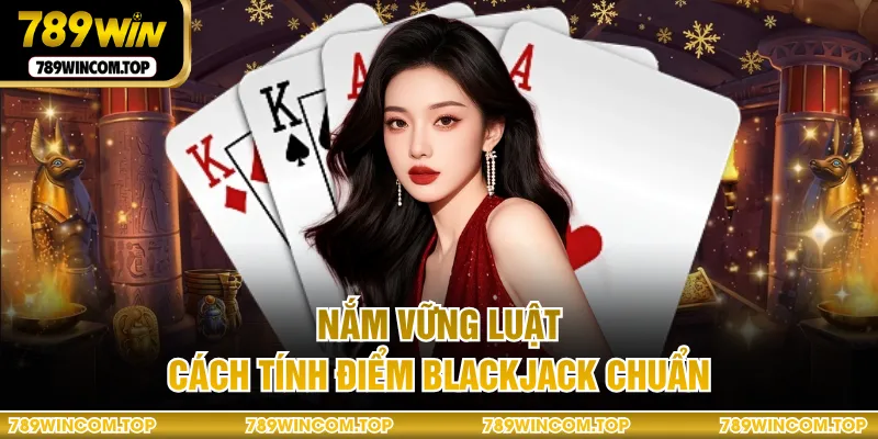 Nắm vững luật, cách tính điểm Blackjack chuẩn