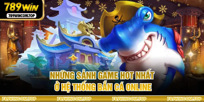Những sảnh game hot nhất ở hệ thống bắn cá online