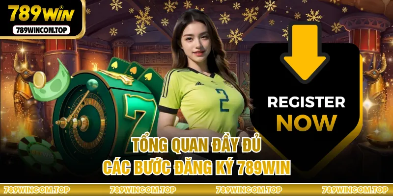 Tổng quan đầy đủ các bước đăng ký 789WIN